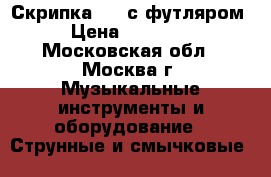 Скрипка 4/4 с футляром › Цена ­ 20 000 - Московская обл., Москва г. Музыкальные инструменты и оборудование » Струнные и смычковые   